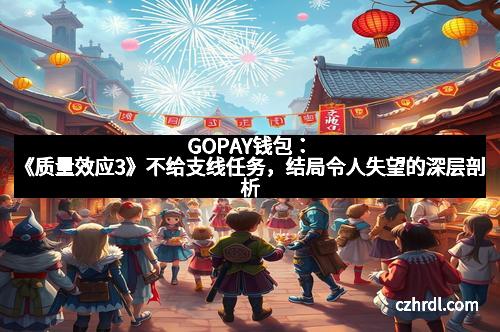 GOPAY钱包：《质量效应3》不给支线任务，结局令人失望的深层剖析